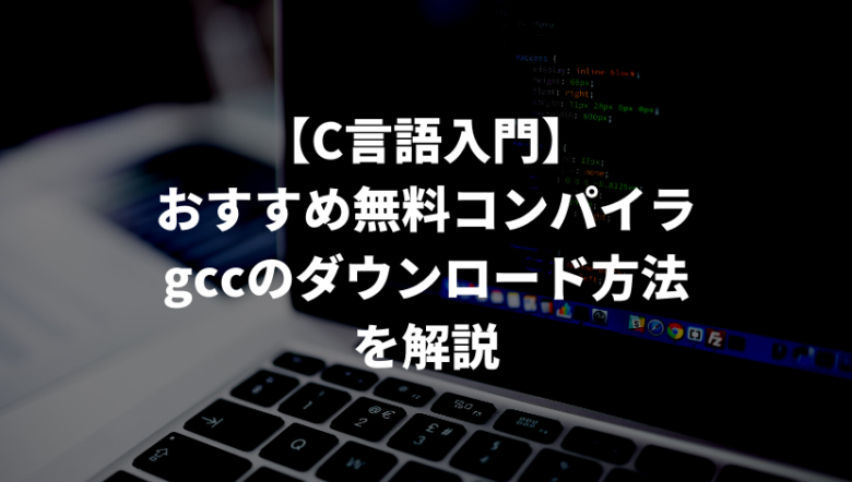 C言語入門 おすすめ無料コンパイラgccのダウンロード方法を解説