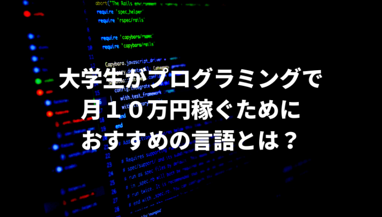 大学生がプログラミングで月１０万円稼ぐためにおすすめの言語とは